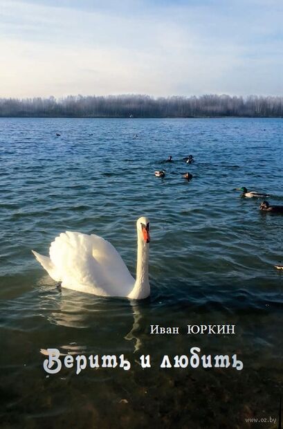 Юркин, И. З. Верить и любить : избранные стихи и песни / Иван Юркин ; [составитель Виктор Шнип]. - Минск : Беларусь, 2026. - 104, [7] с. 